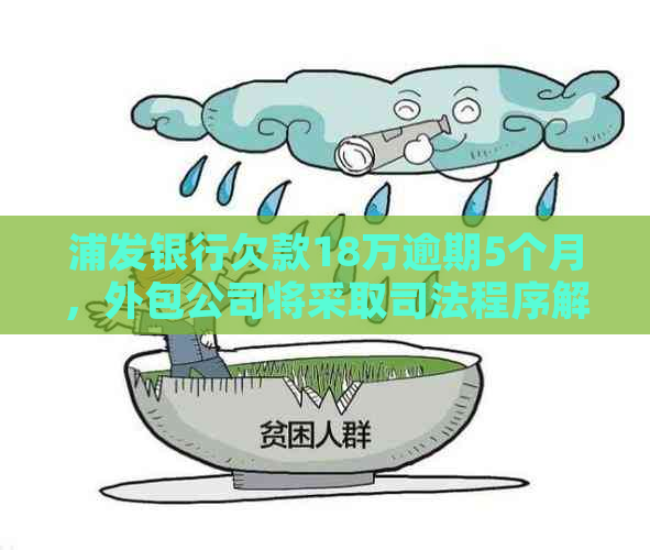 浦发银行欠款18万逾期5个月，外包公司将采取司法程序解决纠纷