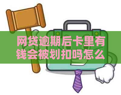 网贷逾期后卡里有钱会被划扣吗怎么办：解决办法与流程