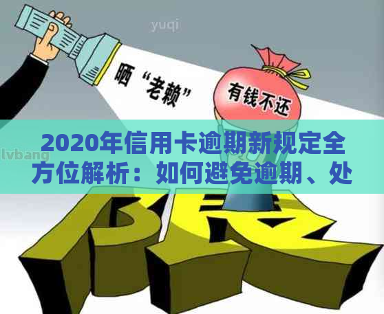 2020年信用卡逾期新规定全方位解析：如何避免逾期、处理逾期后果及还款策略