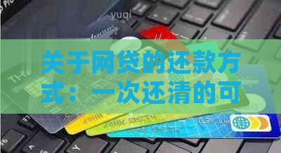 关于网贷的还款方式：一次还清的可能性与可能面临的挑战