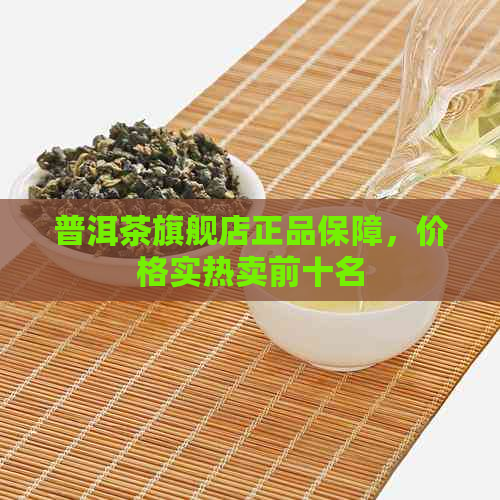 普洱茶旗舰店正品保障，价格实热卖前十名