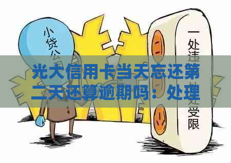 光大信用卡当天忘还第二天还算逾期吗：处理方法与影响