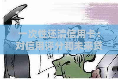 一次性还清信用卡：对信用评分和未来贷款的影响全解析