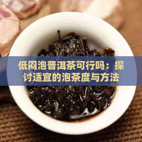 低闷泡普洱茶可行吗：探讨适宜的泡茶度与方法