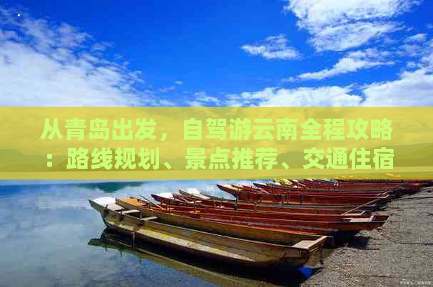 从青岛出发，自驾游云南全程攻略：路线规划、景点推荐、交通住宿详解