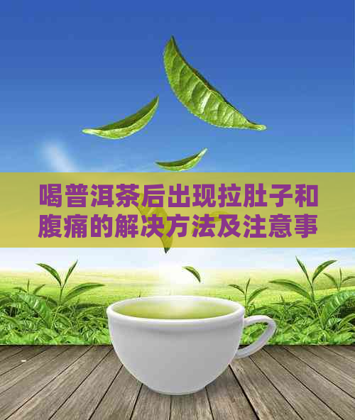 喝普洱茶后出现拉肚子和腹痛的解决方法及注意事项