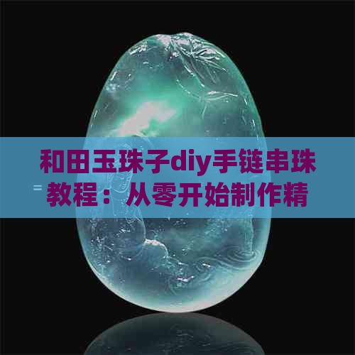 和田玉珠子diy手链串珠教程：从零开始制作精美手链