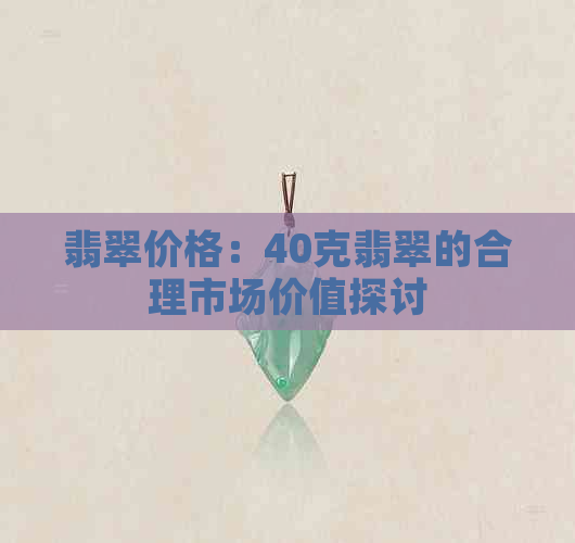 翡翠价格：40克翡翠的合理市场价值探讨