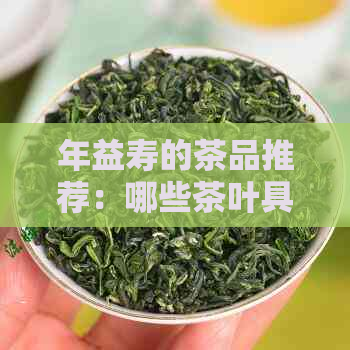 年益寿的茶品推荐：哪些茶叶具有年益寿功效？