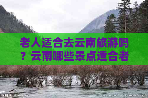 老人适合去云南旅游吗？云南哪些景点适合老人游览？