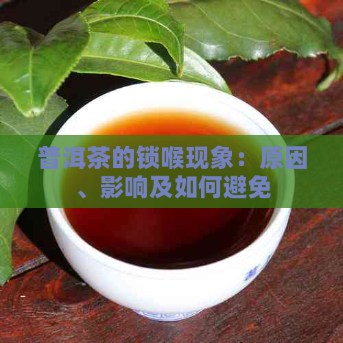 普洱茶的锁喉现象：原因、影响及如何避免