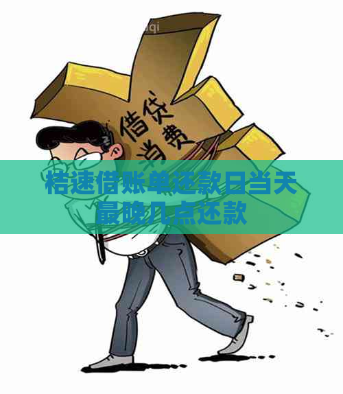 桔速借账单还款日当天最晚几点还款