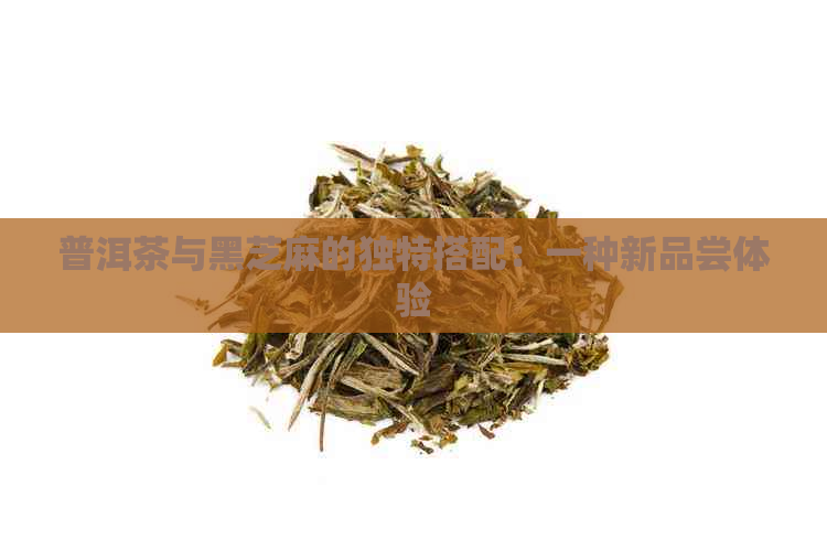 普洱茶与黑芝麻的独特搭配：一种新品尝体验