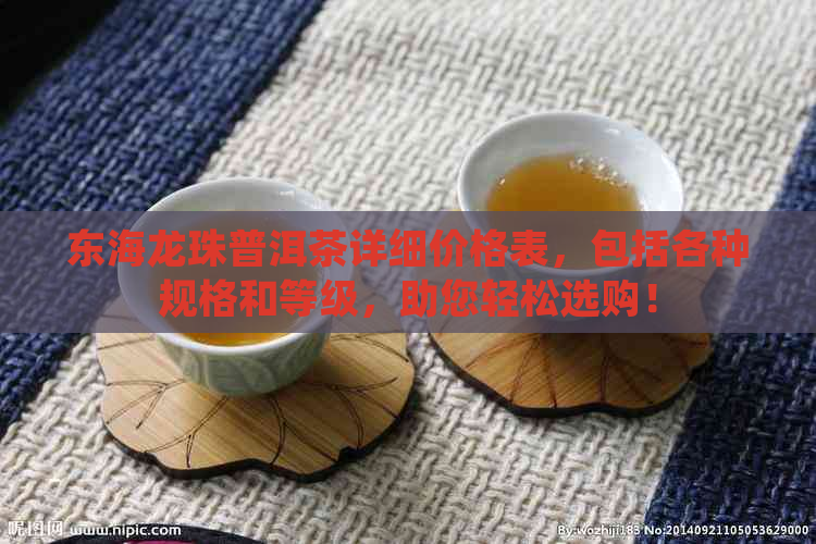 东海龙珠普洱茶详细价格表，包括各种规格和等级，助您轻松选购！