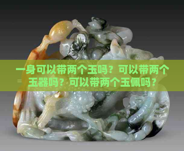 一身可以带两个玉吗？可以带两个玉器吗？可以带两个玉佩吗？