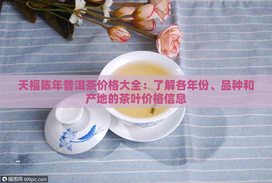 天福陈年普洱茶价格大全：了解各年份、品种和产地的茶叶价格信息