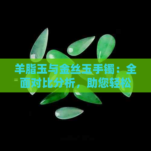 羊脂玉与金丝玉手镯：全面对比分析，助您轻松选择更佳手镯