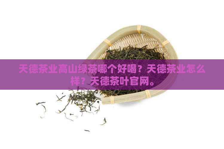 天德茶业高山绿茶哪个好喝？天德茶业怎么样？天德茶叶官网。