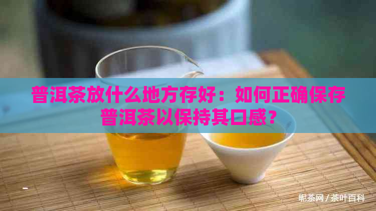 普洱茶放什么地方存好：如何正确保存普洱茶以保持其口感？