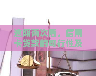 逾期两次后，信用卡贷款的可行性及其对的影响分析