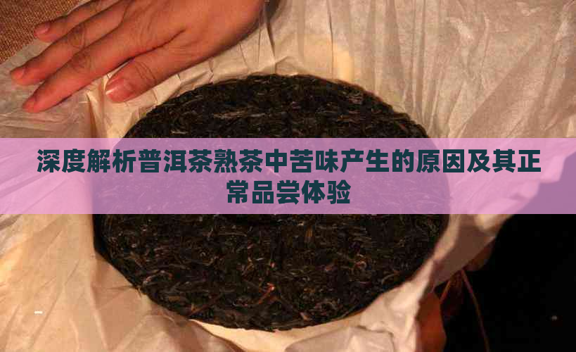 深度解析普洱茶熟茶中苦味产生的原因及其正常品尝体验