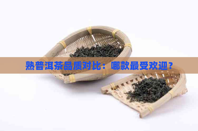 熟普洱茶品质对比：哪款更受欢迎？