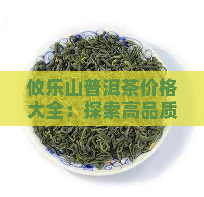 攸乐山普洱茶价格大全：探索高品质普洱茶的实选择与市场行情