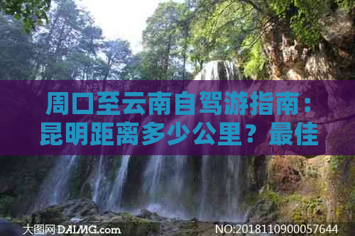 周口至云南自驾游指南：昆明距离多少公里？更佳路线及查询方法全解析