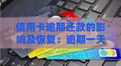 信用卡逾期还款的影响及恢复：逾期一天、多久能恢复信用？还能使用吗？