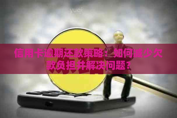 信用卡逾期还款策略：如何减少欠款负担并解决问题？