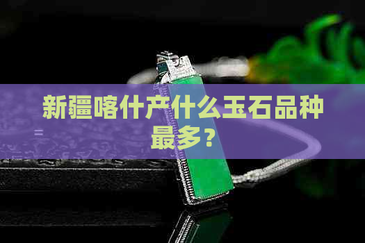 新疆喀什产什么玉石品种最多？