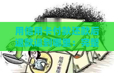 用信用卡付款还款后退款退到哪里：完整解惑与操作指南