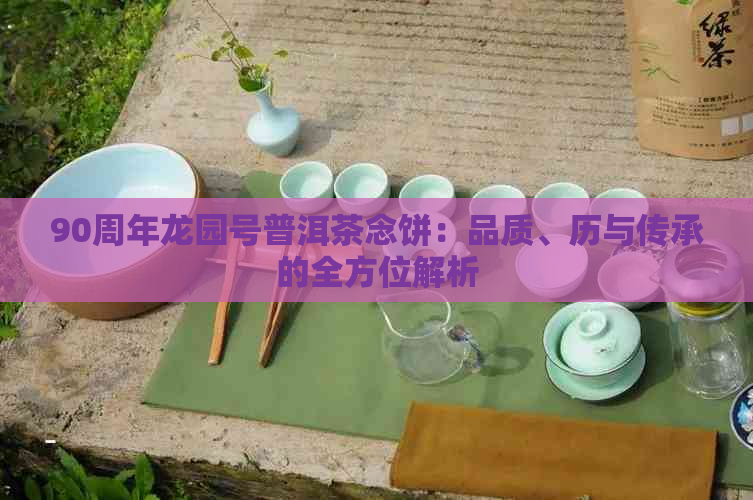 90周年龙园号普洱茶念饼：品质、历与传承的全方位解析