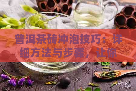 普洱茶砖冲泡技巧：详细方法与步骤，让你品尝更美味的普洱茶