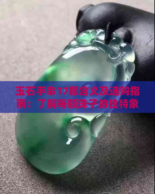 玉石手串17颗含义及选购指南：了解每颗珠子的独特象征与搭配方法