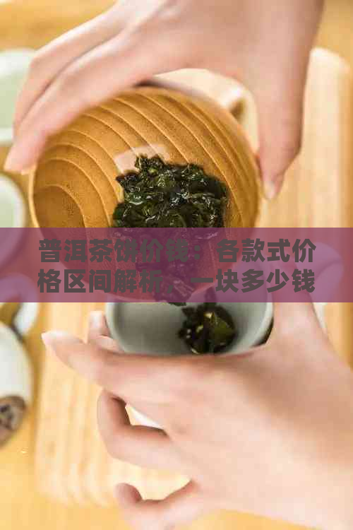 普洱茶饼价钱：各款式价格区间解析，一块多少钱？