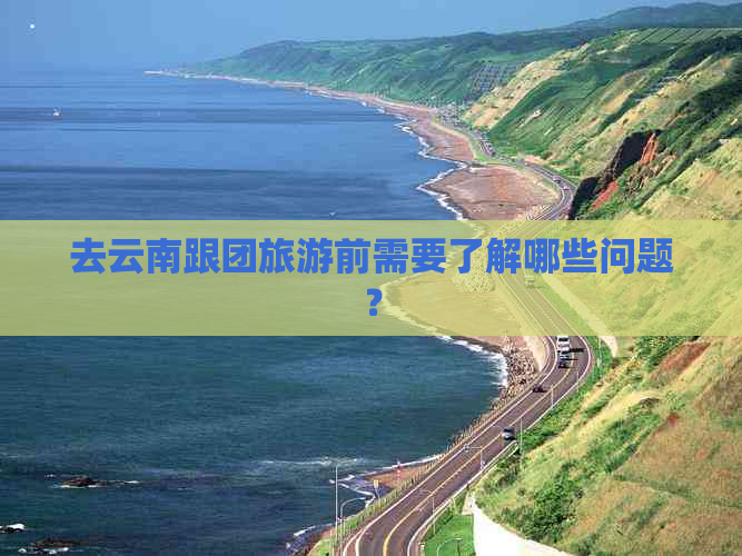 去云南跟团旅游前需要了解哪些问题？