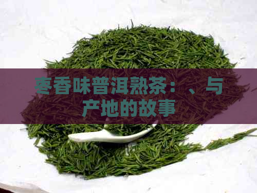 枣香味普洱熟茶：、与产地的故事