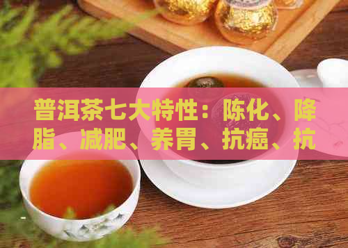 普洱茶七大特性：陈化、降脂、减肥、养胃、抗癌、抗氧化、美容