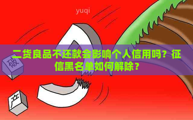 二货良品不还款会影响个人信用吗？黑名单如何解除？