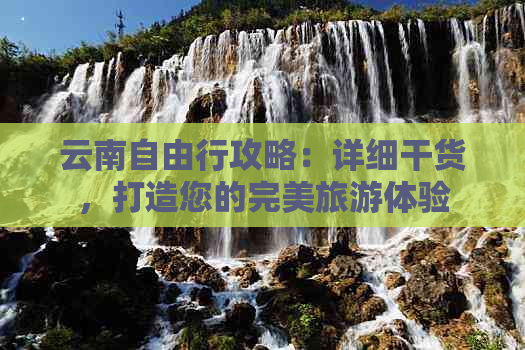 云南自由行攻略：详细干货，打造您的完美旅游体验