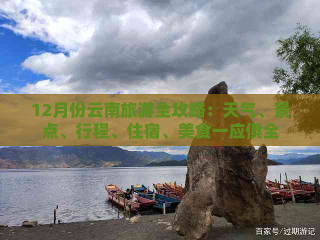 12月份云南旅游全攻略：天气、景点、行程、住宿、美食一应俱全