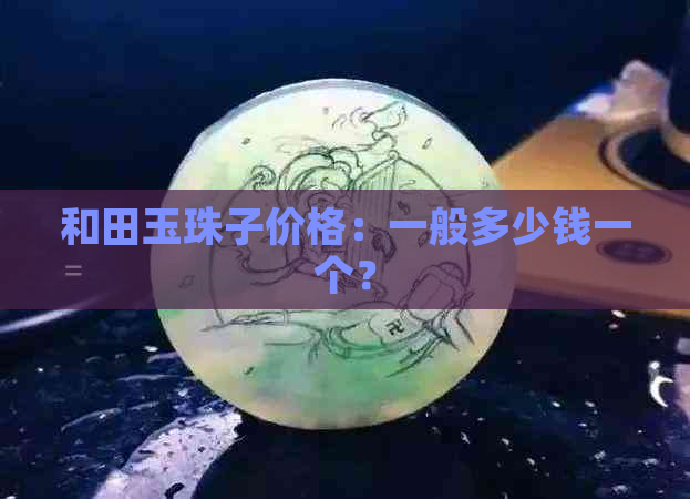 和田玉珠子价格：一般多少钱一个？