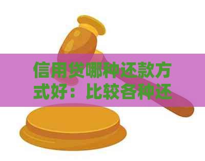 信用贷哪种还款方式好：比较各种还款方式的优劣与适合对象