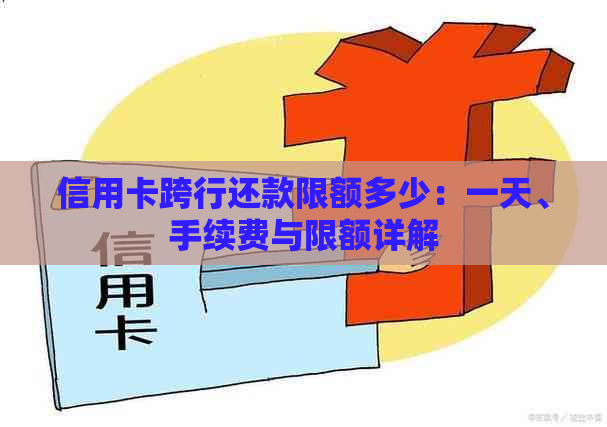 信用卡跨行还款限额多少：一天、手续费与限额详解