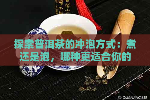 探索普洱茶的冲泡方式：煮还是泡，哪种更适合你的口味？