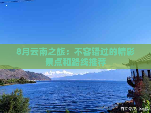 8月云南之旅：不容错过的精彩景点和路线推荐