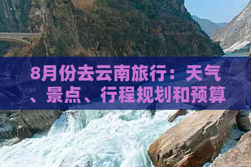 8月份去云南旅行：天气、景点、行程规划和预算全面解析，让你的旅程更完美