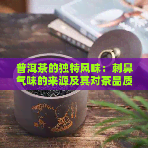 普洱茶的独特风味：刺鼻气味的来源及其对茶品质的影响