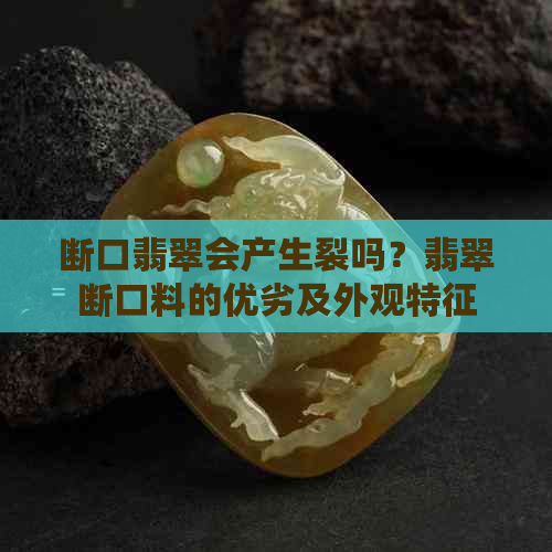 断口翡翠会产生裂吗？翡翠断口料的优劣及外观特征